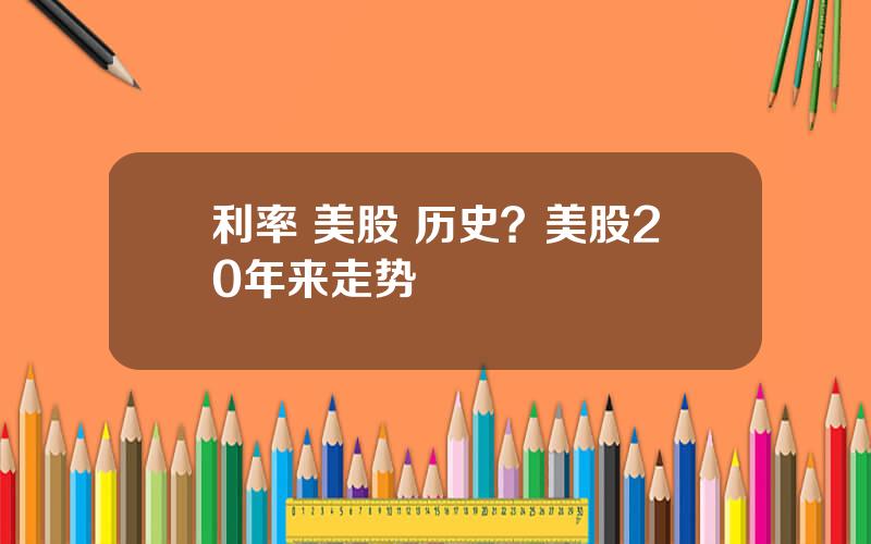 利率 美股 历史？美股20年来走势